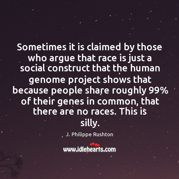 Sometimes it is claimed by those who argue that race is just a social construct that the Image