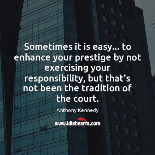 Sometimes it is easy… to enhance your prestige by not exercising your Anthony Kennedy Picture Quote