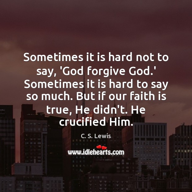 Sometimes it is hard not to say, ‘God forgive God.’ Sometimes C. S. Lewis Picture Quote