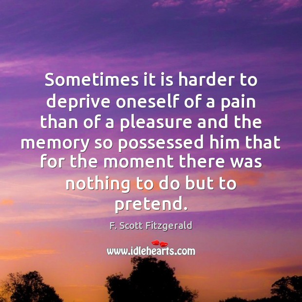 Sometimes it is harder to deprive oneself of a pain than of Image