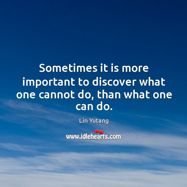Sometimes it is more important to discover what one cannot do, than what one can do. Lin Yutang Picture Quote