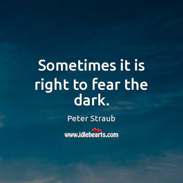 Sometimes it is right to fear the dark. Peter Straub Picture Quote