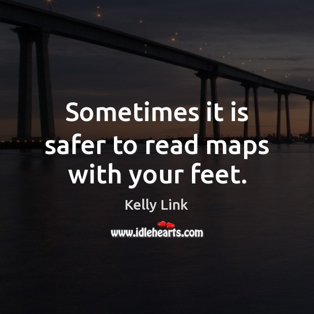 Sometimes it is safer to read maps with your feet. Kelly Link Picture Quote