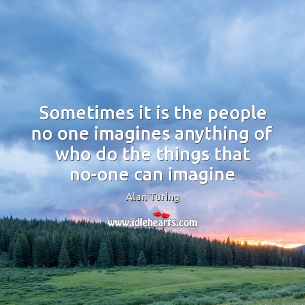 Sometimes it is the people no one imagines anything of who do Alan Turing Picture Quote