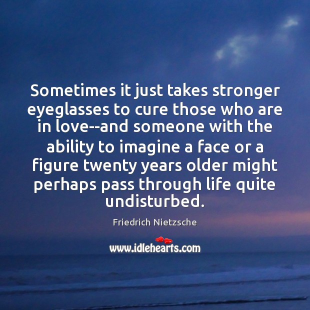 Sometimes it just takes stronger eyeglasses to cure those who are in Friedrich Nietzsche Picture Quote
