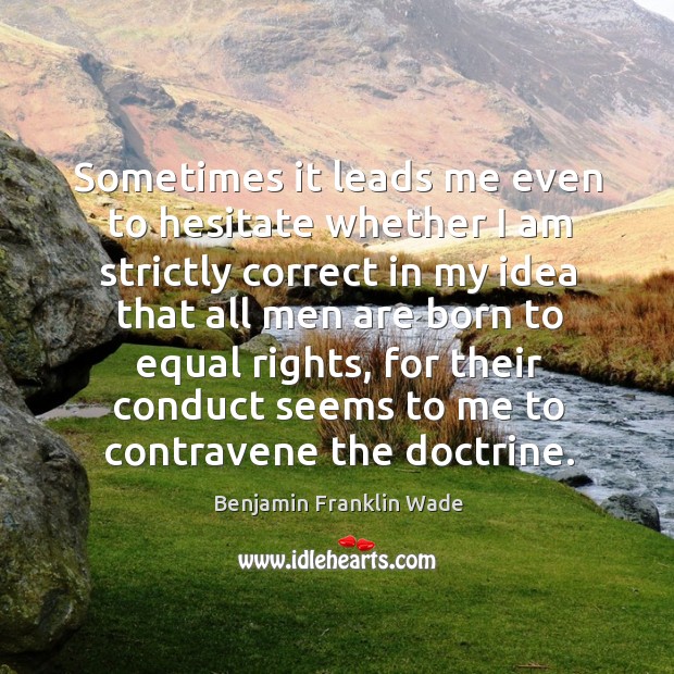 Sometimes it leads me even to hesitate whether I am strictly correct in my idea that Benjamin Franklin Wade Picture Quote