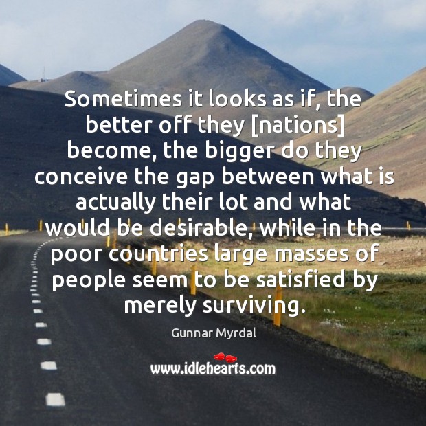 Sometimes it looks as if, the better off they [nations] become, the Gunnar Myrdal Picture Quote