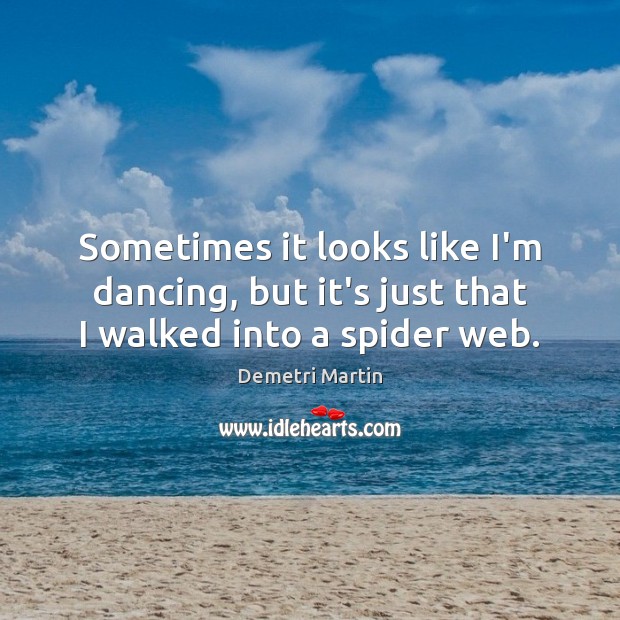 Sometimes it looks like I’m dancing, but it’s just that I walked into a spider web. Demetri Martin Picture Quote