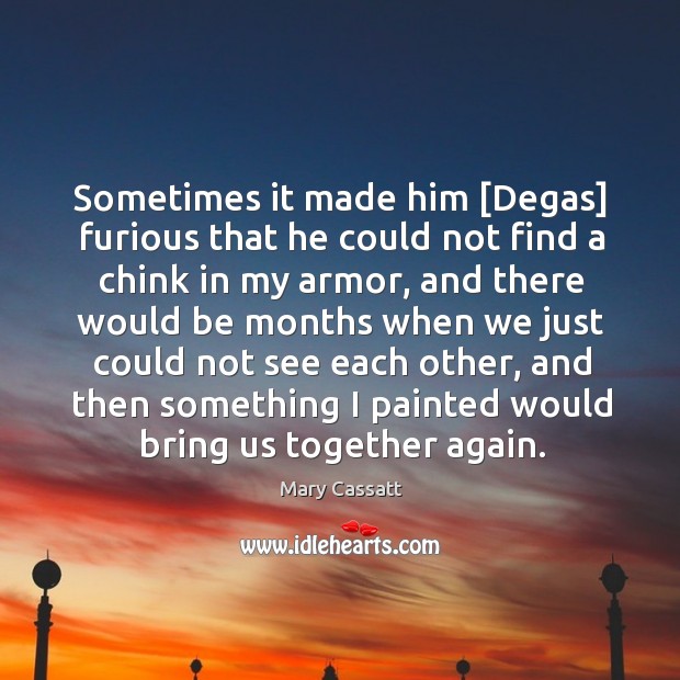 Sometimes it made him [Degas] furious that he could not find a Mary Cassatt Picture Quote