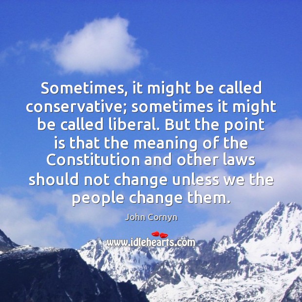 Sometimes, it might be called conservative; sometimes it might be called liberal. John Cornyn Picture Quote