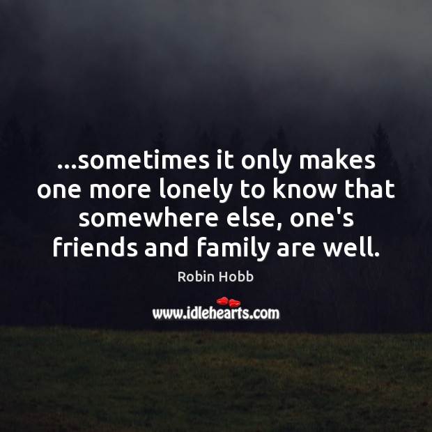 …sometimes it only makes one more lonely to know that somewhere else, Robin Hobb Picture Quote