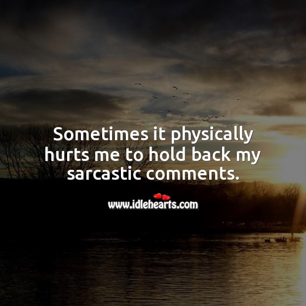 Sometimes it physically hurts me to hold back my sarcastic comments. Sarcastic Quotes Image