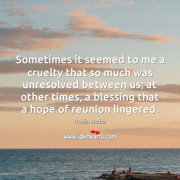 Sometimes it seemed to me a cruelty that so much was unresolved Robin Hobb Picture Quote