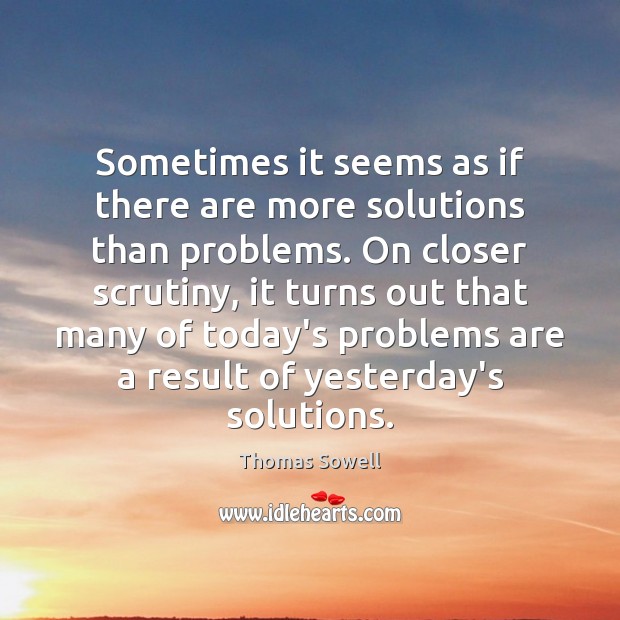 Sometimes it seems as if there are more solutions than problems. On Thomas Sowell Picture Quote