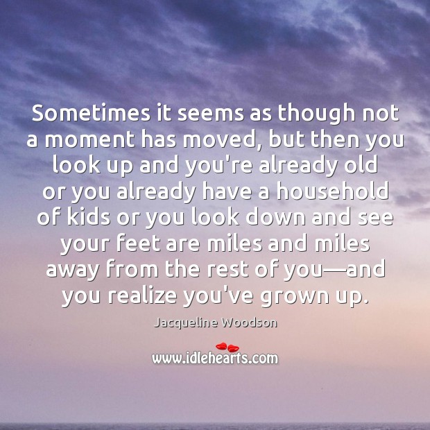 Sometimes it seems as though not a moment has moved, but then Jacqueline Woodson Picture Quote