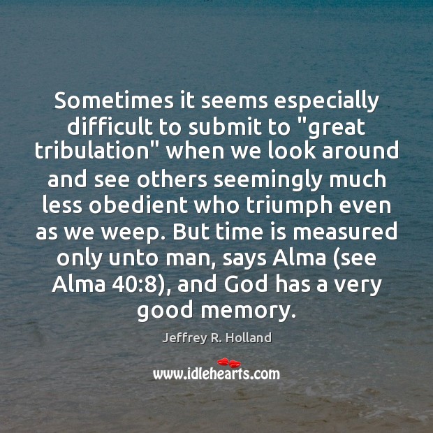 Sometimes it seems especially difficult to submit to “great tribulation” when we Time Quotes Image