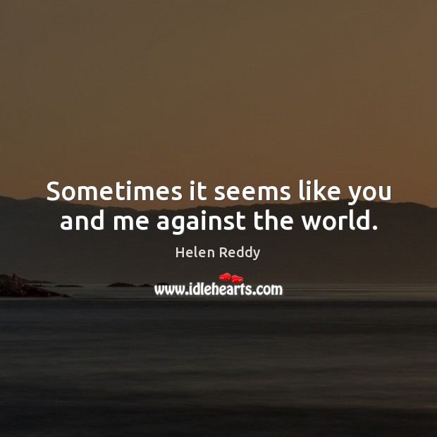 Sometimes it seems like you and me against the world. Helen Reddy Picture Quote