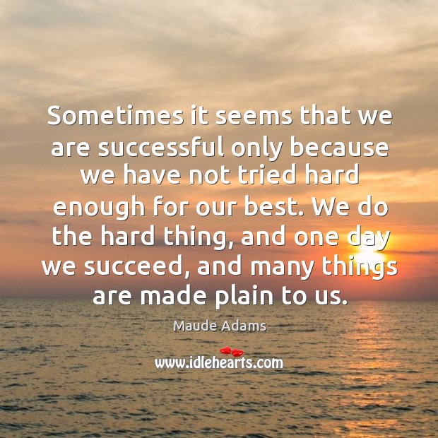 Sometimes it seems that we are successful only because we have not tried hard Maude Adams Picture Quote