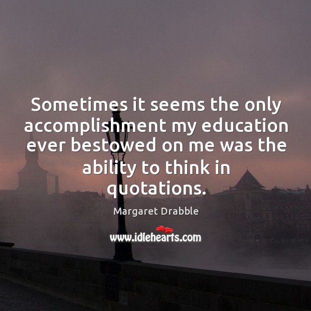 Sometimes it seems the only accomplishment my education ever bestowed on me Margaret Drabble Picture Quote