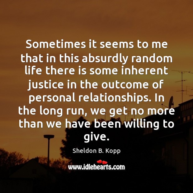 Sometimes it seems to me that in this absurdly random life there Sheldon B. Kopp Picture Quote