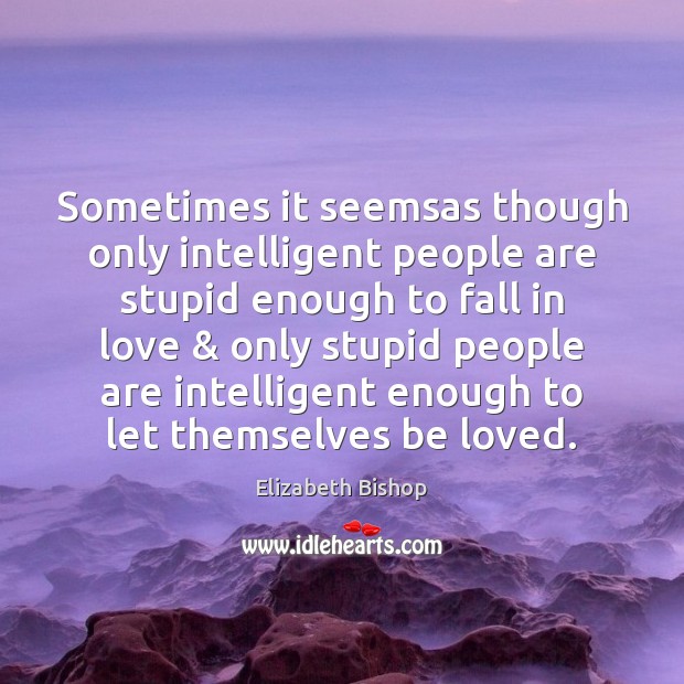 Sometimes it seemsas though only intelligent people are stupid enough to fall Elizabeth Bishop Picture Quote