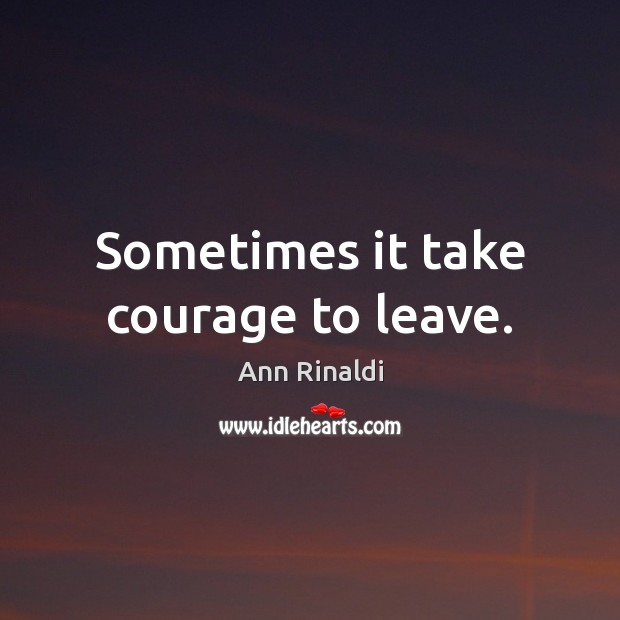 Sometimes it take courage to leave. Ann Rinaldi Picture Quote