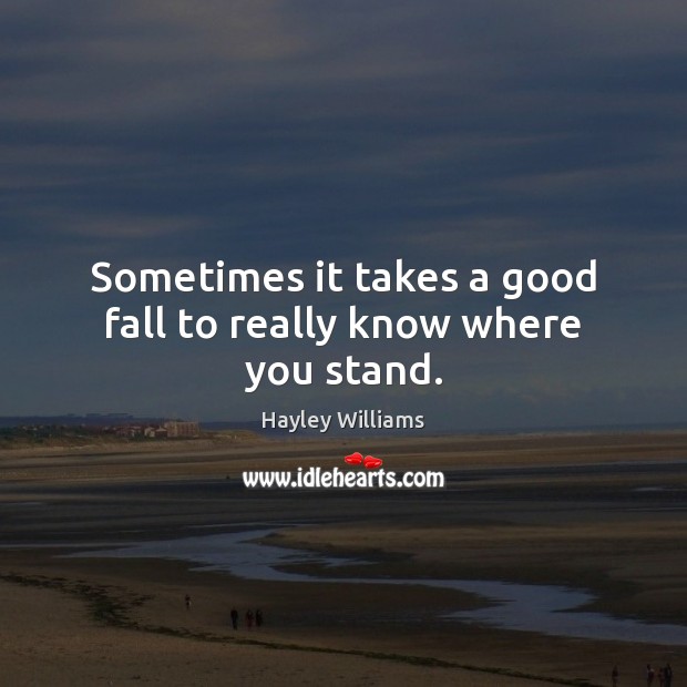 Sometimes it takes a good fall to really know where you stand. Hayley Williams Picture Quote