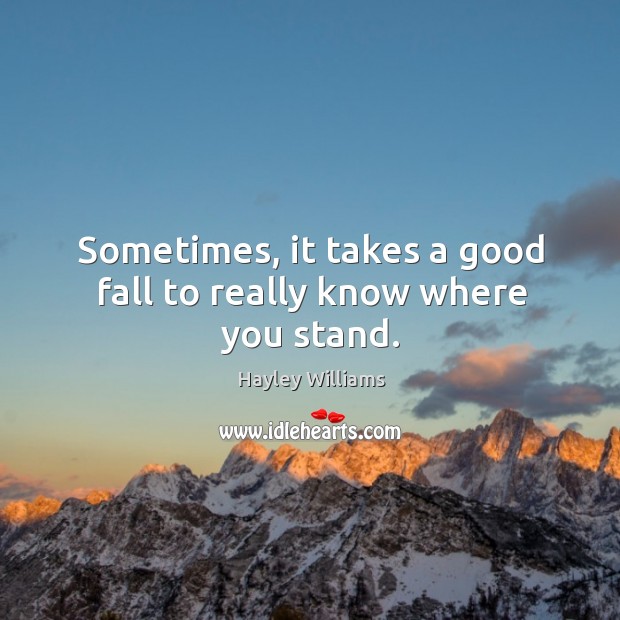 Sometimes, it takes a good fall to really know where you stand. Hayley Williams Picture Quote