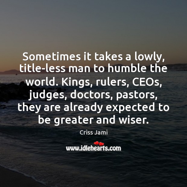 Sometimes it takes a lowly, title-less man to humble the world. Kings, Criss Jami Picture Quote