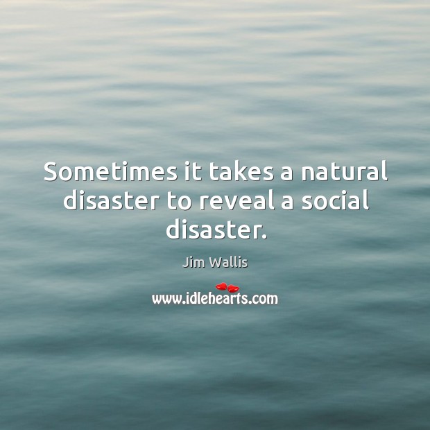 Sometimes it takes a natural disaster to reveal a social disaster. Jim Wallis Picture Quote