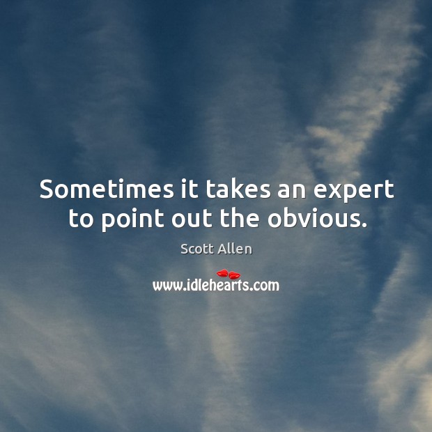 Sometimes it takes an expert to point out the obvious. Scott Allen Picture Quote