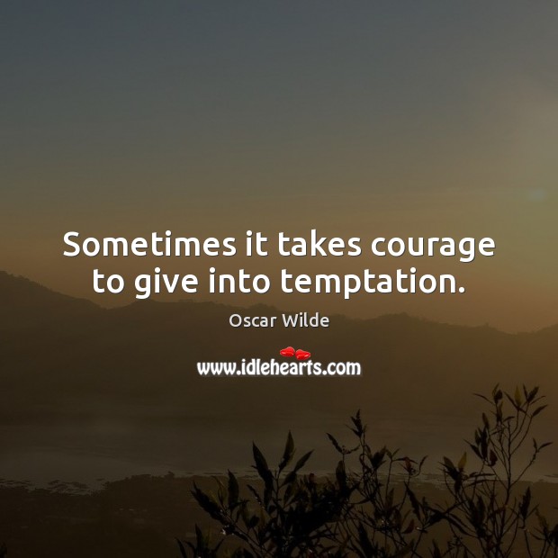 Sometimes it takes courage to give into temptation. Oscar Wilde Picture Quote