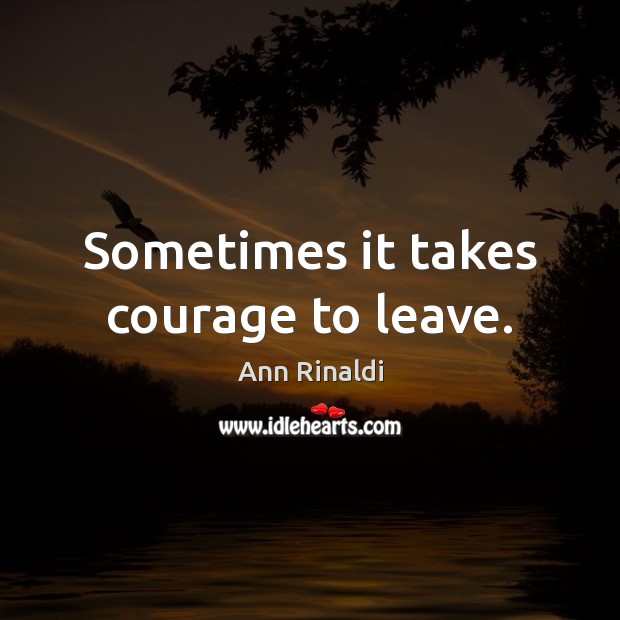 Sometimes it takes courage to leave. Ann Rinaldi Picture Quote