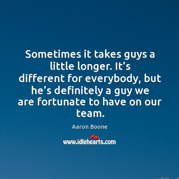 Sometimes it takes guys a little longer. Aaron Boone Picture Quote