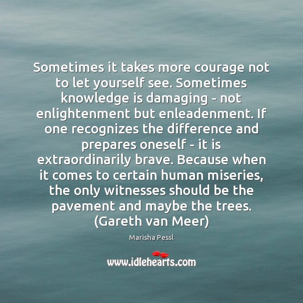 Sometimes it takes more courage not to let yourself see. Sometimes knowledge Knowledge Quotes Image