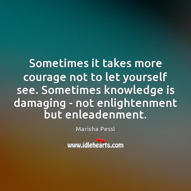 Sometimes it takes more courage not to let yourself see. Sometimes knowledge Knowledge Quotes Image