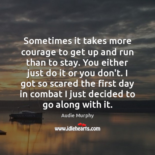 Sometimes it takes more courage to get up and run than to Audie Murphy Picture Quote