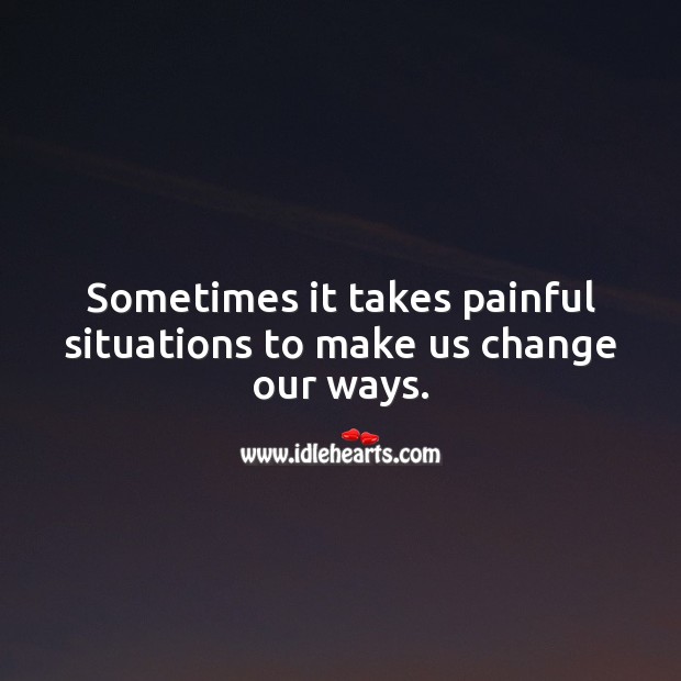 Sometimes it takes painful situations to make us change our ways. Change Quotes Image