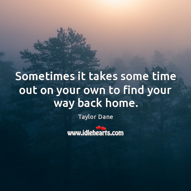 Sometimes it takes some time out on your own to find your way back home. Taylor Dane Picture Quote