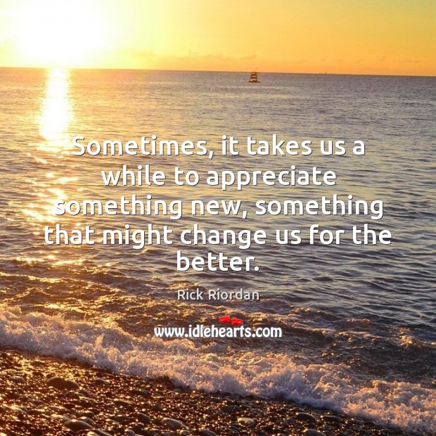 Sometimes, it takes us a while to appreciate something new, something that Rick Riordan Picture Quote