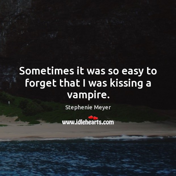 Sometimes it was so easy to forget that I was kissing a vampire. Stephenie Meyer Picture Quote