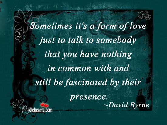 Sometimes it’s a form of love just to talk to David Byrne Picture Quote