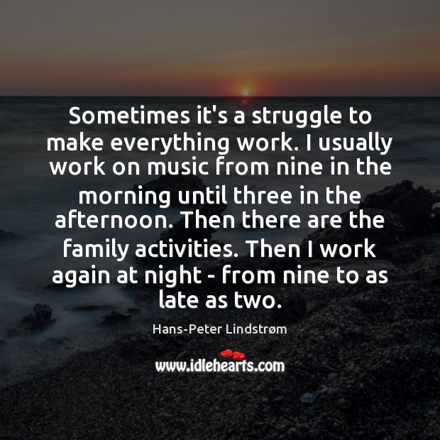Sometimes it’s a struggle to make everything work. I usually work on Hans-Peter Lindstrøm Picture Quote