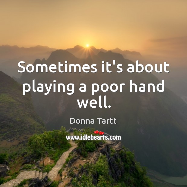 Sometimes it’s about playing a poor hand well. Donna Tartt Picture Quote