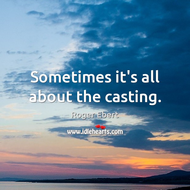 Sometimes it’s all about the casting. Roger Ebert Picture Quote