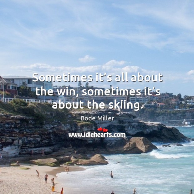 Sometimes it’s all about the win, sometimes it’s about the skiing. Bode Miller Picture Quote