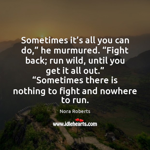 Sometimes it’s all you can do,” he murmured. “Fight back; run Nora Roberts Picture Quote