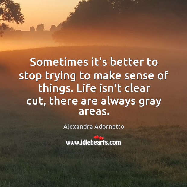 Sometimes it’s better to stop trying to make sense of things. Life Alexandra Adornetto Picture Quote
