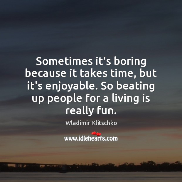 Sometimes it’s boring because it takes time, but it’s enjoyable. So beating Wladimir Klitschko Picture Quote
