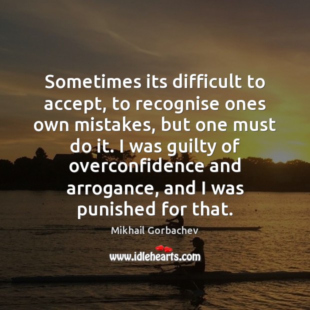 Sometimes its difficult to accept, to recognise ones own mistakes, but one Mikhail Gorbachev Picture Quote